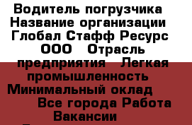 Водитель погрузчика › Название организации ­ Глобал Стафф Ресурс, ООО › Отрасль предприятия ­ Легкая промышленность › Минимальный оклад ­ 50 000 - Все города Работа » Вакансии   . Башкортостан респ.,Баймакский р-н